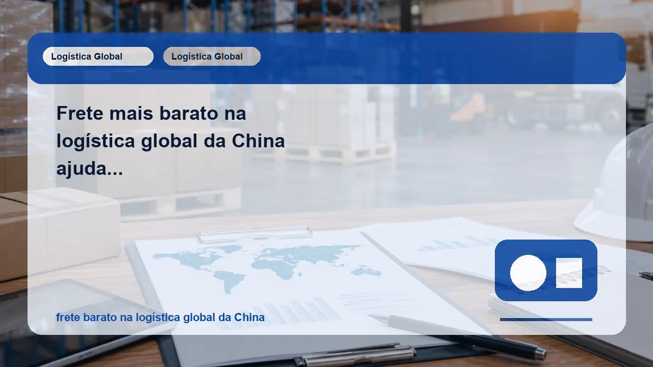 Frete mais barato na logística global da China ajuda mesmo ou só esconde atraso caro depois?